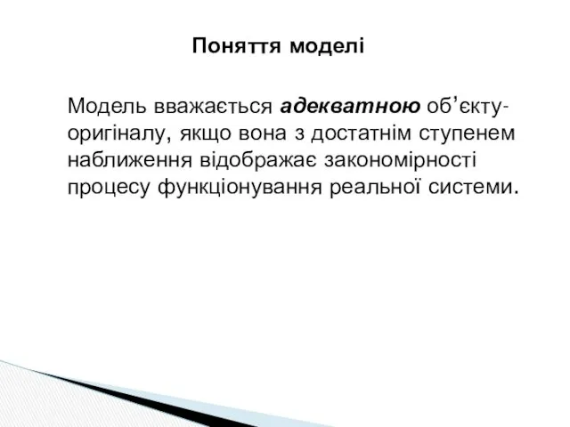 Поняття моделі Модель вважається адекватною об’єкту-оригіналу, якщо вона з достатнім