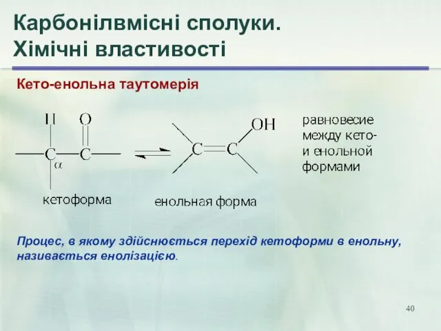 Карбонілвмісні сполуки. Хімічні властивості Кето-енольна таутомерія Процес, в якому здійснюється перехід кетоформи в енольну, називається енолізацією.