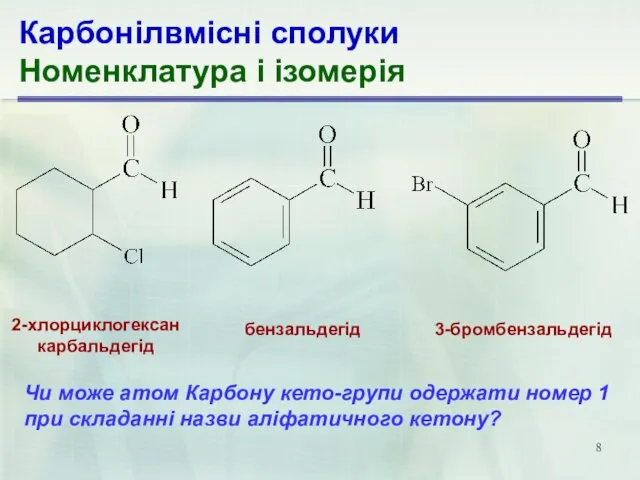 Карбонілвмісні сполуки Номенклатура і ізомерія 2-хлорциклогексан­ карбальдегід бензальдегід 3-бромбензальдегід Чи