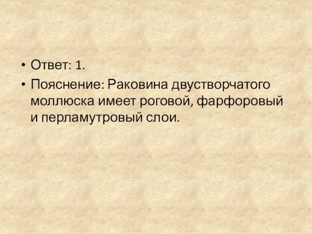 Ответ: 1. Пояснение: Раковина двустворчатого моллюска имеет роговой, фарфоровый и перламутровый слои.