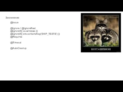 Заключение @Issue @Ignore / @IgnoreRest @IgnoreIf({ os.windows }) @IgnoreIf({ env.containsKey(‘SKIP_TESTS’) }) @Requires @Timeout @AutoCleanup