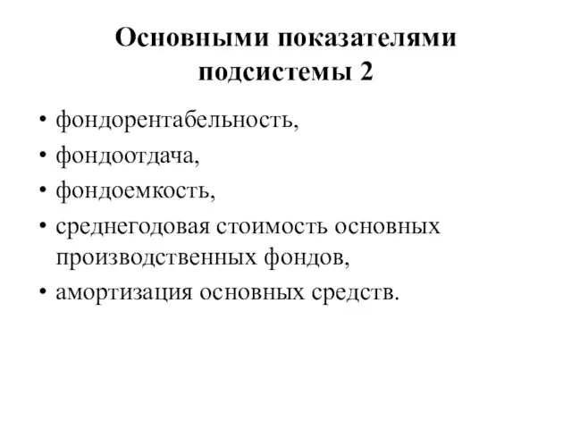 Основными показателями подсистемы 2 фондорентабельность, фондоотдача, фондоемкость, среднегодовая стоимость основных производственных фондов, амортизация основных средств.