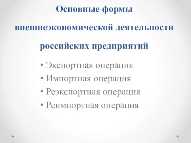 Основные формы внешнеэкономической деятельности российских предприятий Экспортная операция Импортная операция Реэкспортная операция Реимпортная операция