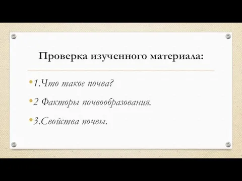 Проверка изученного материала: 1.Что такое почва? 2 Факторы почвообразования. 3.Свойства почвы.