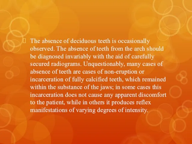The absence of deciduous teeth is occasionally observed. The absence