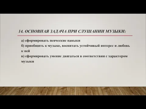 14. ОСНОВНАЯ ЗАДАЧА ПРИ СЛУШАНИИ МУЗЫКИ: а) сформировать певческие навыки