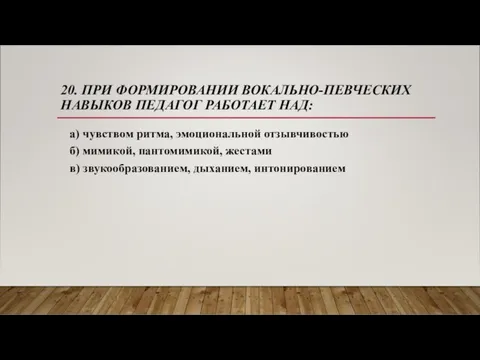 20. ПРИ ФОРМИРОВАНИИ ВОКАЛЬНО-ПЕВЧЕСКИХ НАВЫКОВ ПЕДАГОГ РАБОТАЕТ НАД: а) чувством