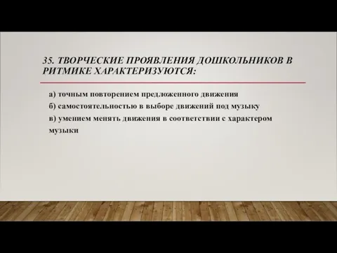 35. ТВОРЧЕСКИЕ ПРОЯВЛЕНИЯ ДОШКОЛЬНИКОВ В РИТМИКЕ ХАРАКТЕРИЗУЮТСЯ: а) точным повторением