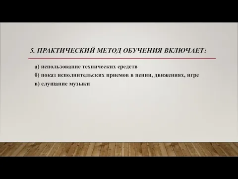 5. ПРАКТИЧЕСКИЙ МЕТОД ОБУЧЕНИЯ ВКЛЮЧАЕТ: а) использование технических средств б)