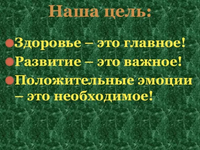 Наша цель: Здоровье – это главное! Развитие – это важное! Положительные эмоции – это необходимое!