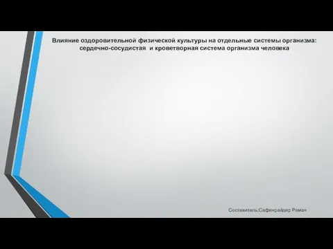 Влияние оздоровительной физической культуры на отдельные системы организма: сердечно-сосудистая и кроветворная система организма человека Составитель:Сафенрайдер Роман