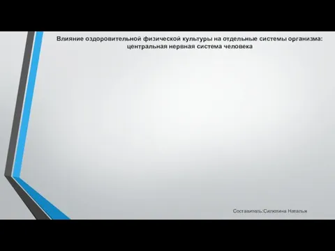 Влияние оздоровительной физической культуры на отдельные системы организма: центральная нервная система человека Составитель:Силютина Наталья