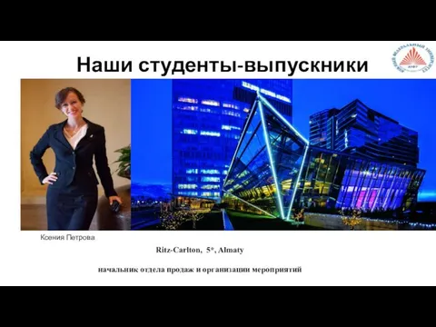 Ксения Петрова Ritz-Carlton, 5*, Almaty начальник отдела продаж и организации мероприятий Наши студенты-выпускники