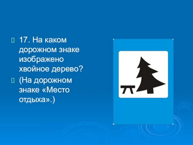 17. На каком дорожном знаке изображено хвойное дерево? (На дорожном знаке «Место отдыха».)