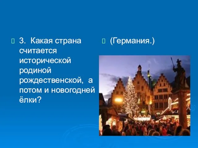 3. Какая страна считается исторической родиной рождественской, а потом и новогодней ёлки? (Германия.)