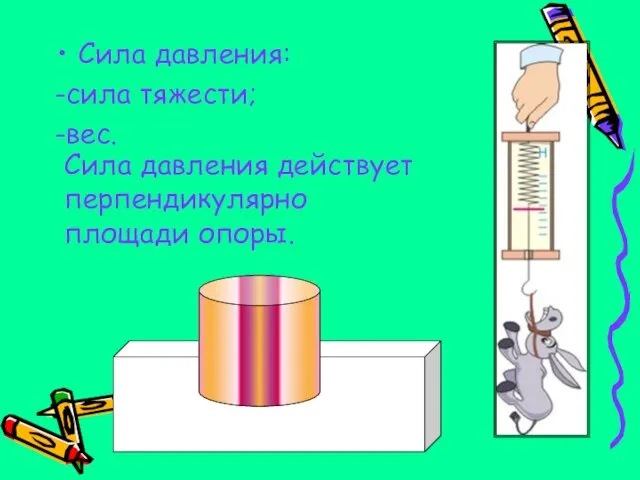 Сила давления: -сила тяжести; -вес. Сила давления действует перпендикулярно площади опоры.