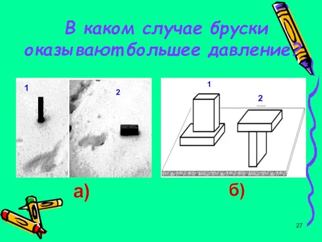 В каком случае бруски оказывают большее давление? а) 1 2 б) 1 2