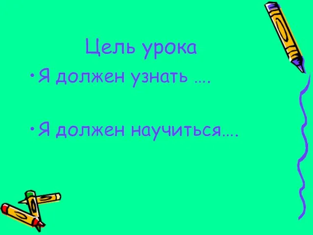 Цель урока Я должен узнать …. Я должен научиться….