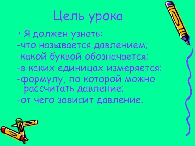 Цель урока Я должен узнать: -что называется давлением; -какой буквой