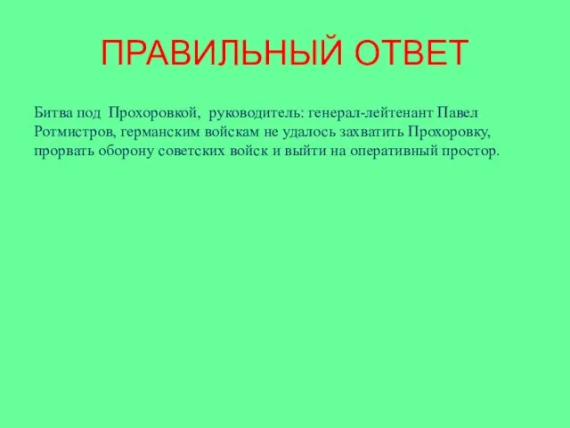 ПРАВИЛЬНЫЙ ОТВЕТ Битва под Прохоровкой, руководитель: генерал-лейтенант Павел Ротмистров, германским