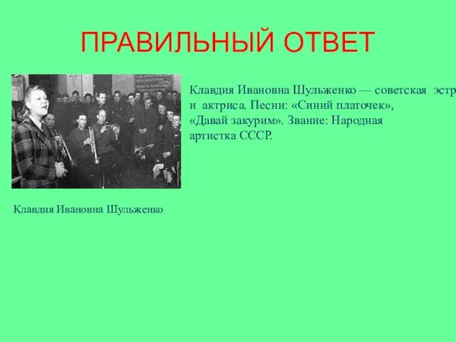 ПРАВИЛЬНЫЙ ОТВЕТ Клавдия Ивановна Шульженко — советская эстрадная певица и актриса. Песни: «Синий