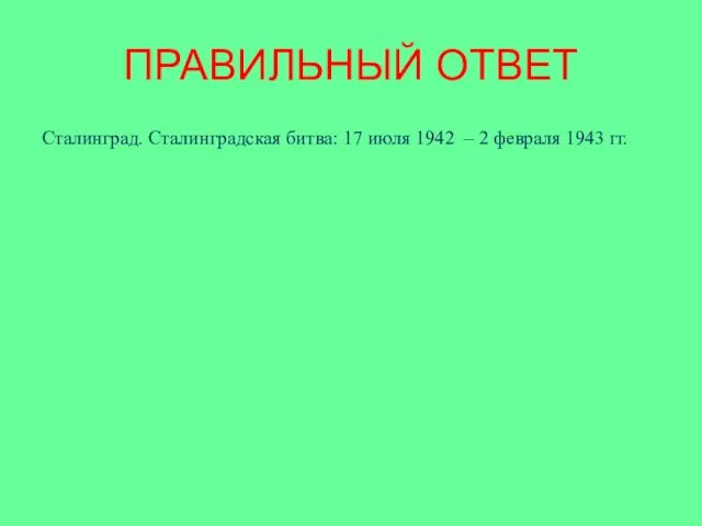 ПРАВИЛЬНЫЙ ОТВЕТ Сталинград. Сталинградская битва: 17 июля 1942 – 2 февраля 1943 гг.