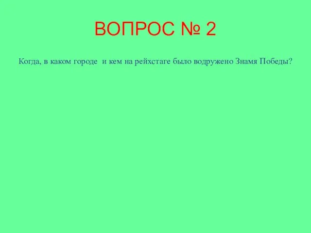 ВОПРОС № 2 Когда, в каком городе и кем на рейхстаге было водружено Знамя Победы?