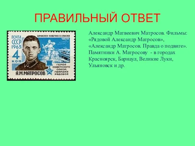 ПРАВИЛЬНЫЙ ОТВЕТ Александр Матвеевич Матросов. Фильмы: «Рядовой Александр Матросов», «Александр Матросов. Правда о