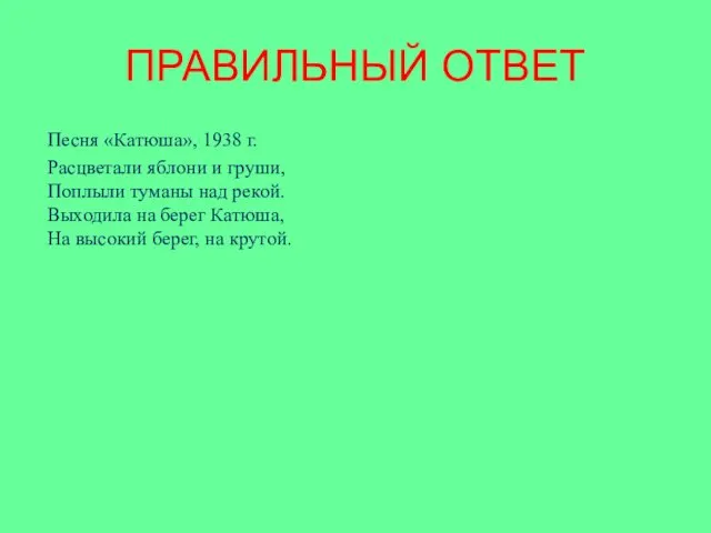 ПРАВИЛЬНЫЙ ОТВЕТ Песня «Катюша», 1938 г. Расцветали яблони и груши, Поплыли туманы над