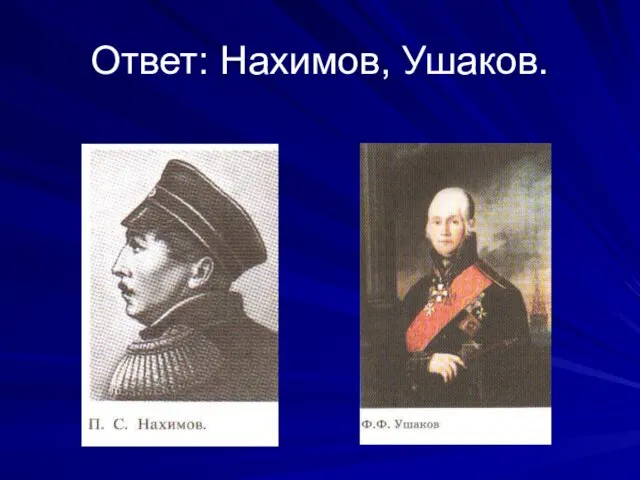 Ответ: Нахимов, Ушаков.