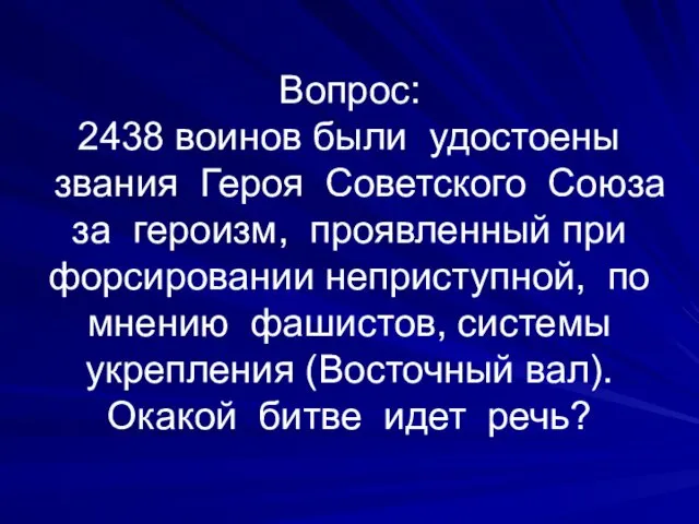 Вопрос: 2438 воинов были удостоены звания Героя Советского Союза за