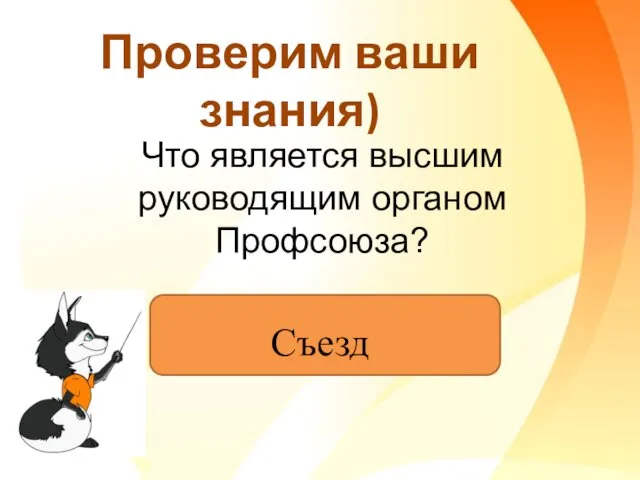 Проверим ваши знания) Что является высшим руководящим органом Профсоюза? Съезд