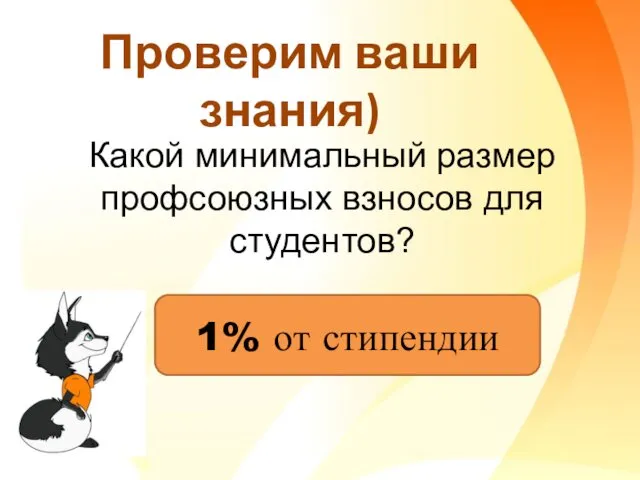 Проверим ваши знания) Какой минимальный размер профсоюзных взносов для студентов? 1% от стипендии