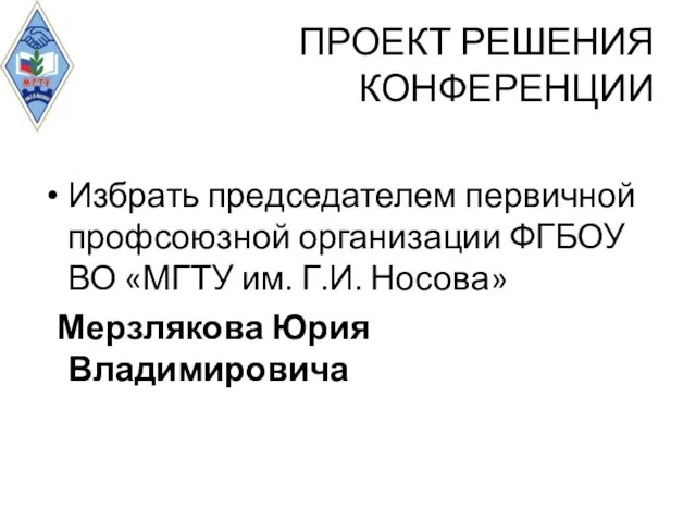 ПРОЕКТ РЕШЕНИЯ КОНФЕРЕНЦИИ Избрать председателем первичной профсоюзной организации ФГБОУ ВО