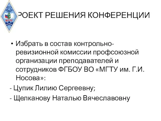 ПРОЕКТ РЕШЕНИЯ КОНФЕРЕНЦИИ Избрать в состав контрольно-ревизионной комиссии профсоюзной организации