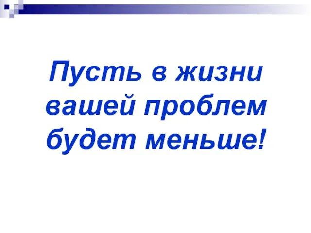 Пусть в жизни вашей проблем будет меньше!