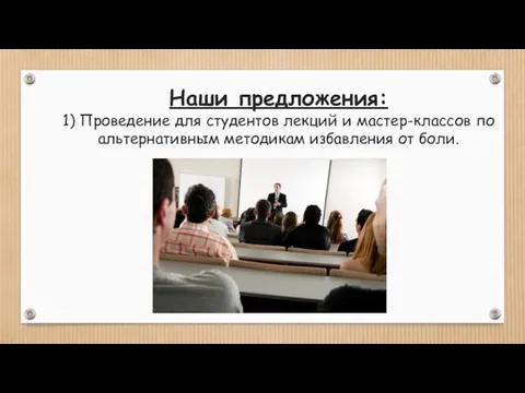 Наши предложения: 1) Проведение для студентов лекций и мастер-классов по альтернативным методикам избавления от боли.