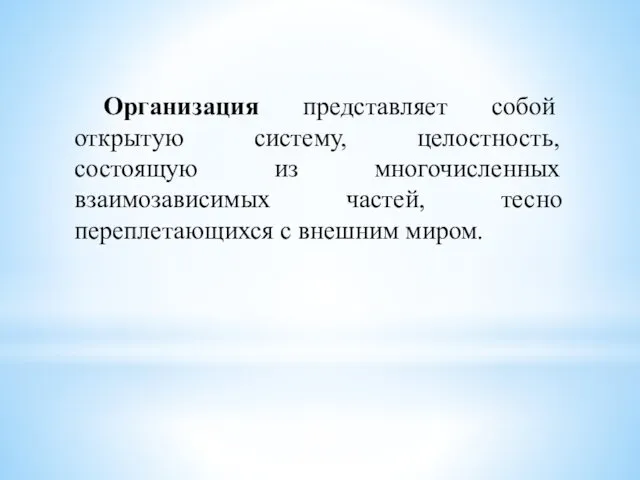 Организация представляет собой открытую систему, целостность, состоящую из многочисленных взаимозависимых частей, тесно переплетающихся с внешним миром.