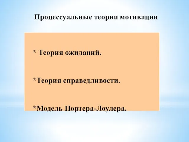 Процессуальные теории мотивации * Теория ожиданий. *Теория справедливости. *Модель Портера-Лоулера.