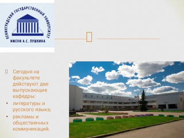 Сегодня на факультете действуют две выпускающие кафедры: литературы и русского языка; рекламы и общественных коммуникаций.