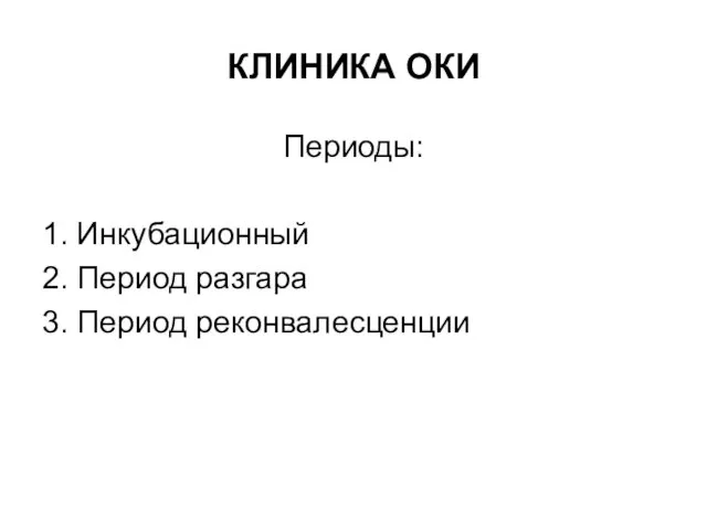 КЛИНИКА ОКИ Периоды: 1. Инкубационный 2. Период разгара 3. Период реконвалесценции