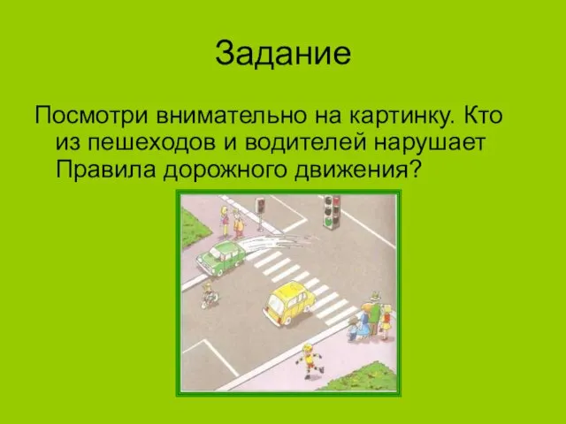 Задание Посмотри внимательно на картинку. Кто из пешеходов и водителей нарушает Правила дорожного движения?
