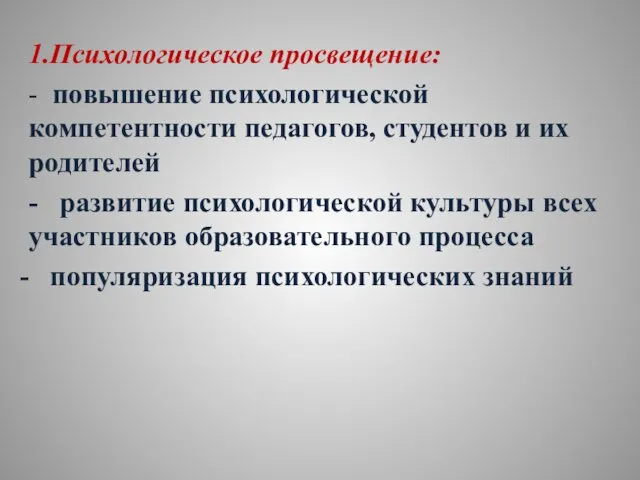 1.Психологическое просвещение: - повышение психологической компетентности педагогов, студентов и их