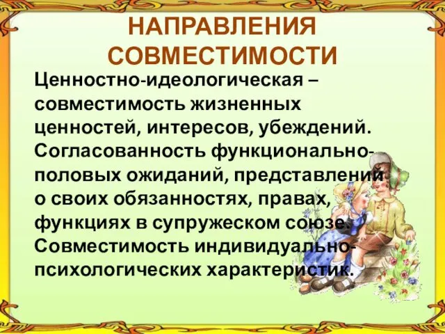 НАПРАВЛЕНИЯ СОВМЕСТИМОСТИ Ценностно-идеологическая – совместимость жизненных ценностей, интересов, убеждений. Согласованность