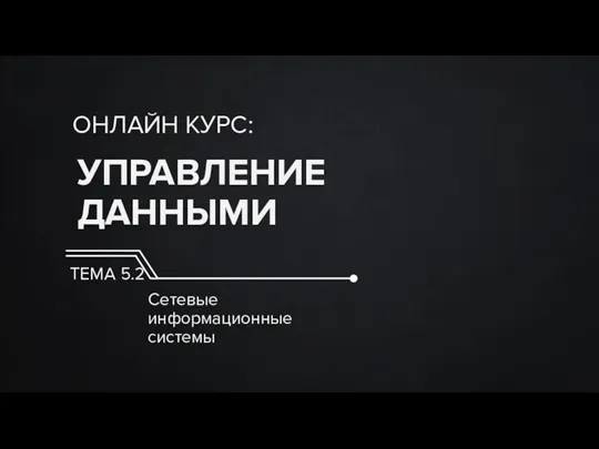 УПРАВЛЕНИЕ ДАННЫМИ ОНЛАЙН КУРС: ТЕМА 5.2 Сетевые информационные системы