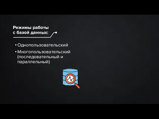 Однопользовательский Многопользовательский (последовательный и параллельный) Режимы работы с базой данных: