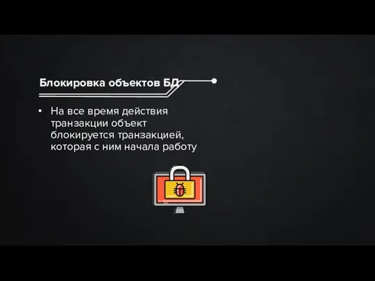 Блокировка объектов БД На все время действия транзакции объект блокируется транзакцией, которая с ним начала работу