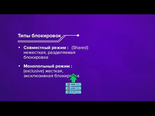 Совместный режим : (Shared) нежесткая, разделяемая блокировка Монопольный режим : (exclusive) жесткая, эксклюзивная блокировка Типы блокировок