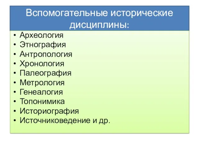 Вспомогательные исторические дисциплины: Археология Этнография Антропология Хронология Палеография Метрология Генеалогия Топонимика Историография Источниковедение и др.