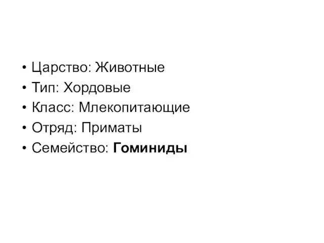 Царство: Животные Тип: Хордовые Класс: Млекопитающие Отряд: Приматы Семейство: Гоминиды